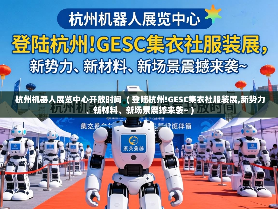  杭州机器人展览中心开放时间  ( 登陆杭州!GESC集衣社服装展,新势力、新材料、新场景震撼来袭~ )