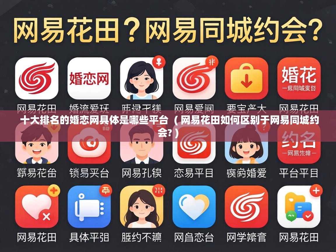 十大排名的婚恋网具体是哪些平台 ( 网易花田如何区别于网易同城约会? ) 十大排名的婚恋网具体是哪些平台 ( 网易花田如何区别于网易同城约会? )