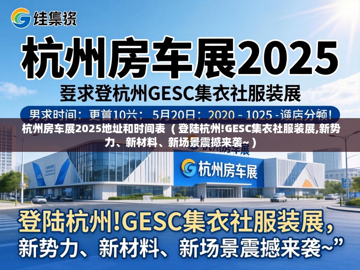  杭州房车展2025地址和时间表  ( 登陆杭州!GESC集衣社服装展,新势力、新材料、新场景震撼来袭~ )