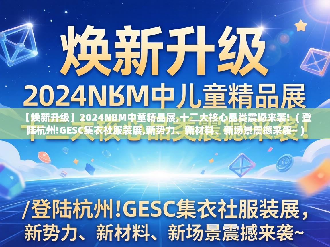 【焕新升级】2024NBM中童精品展,十二大核心品类震撼来袭!  ( 登陆杭州!GESC集衣社服装展,新势力、新材料、新场景震撼来袭~ )