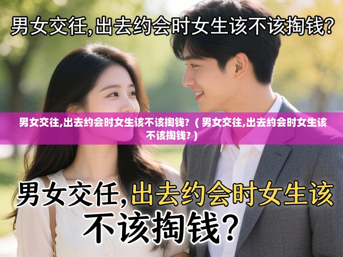  男女交往,出去约会时女生该不该掏钱?  ( 男女交往,出去约会时女生该不该掏钱? )