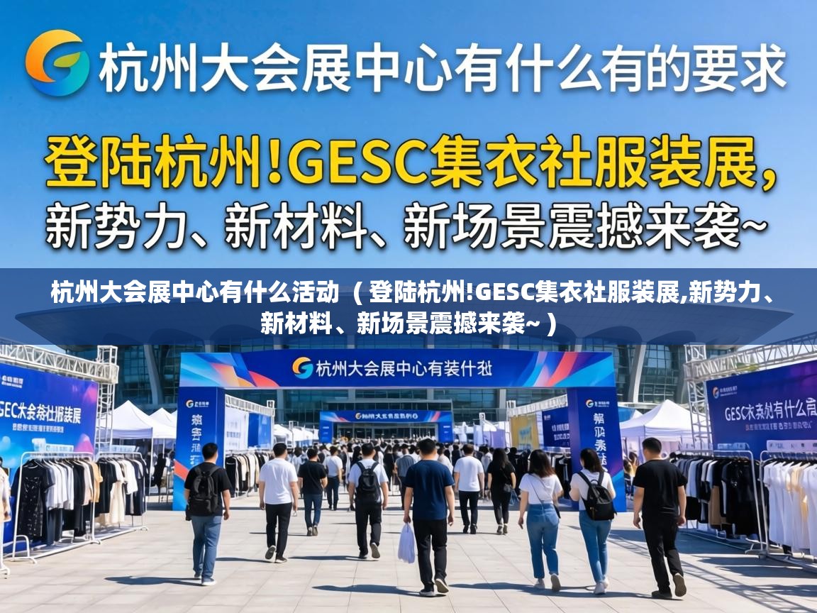  杭州大会展中心有什么活动  ( 登陆杭州!GESC集衣社服装展,新势力、新材料、新场景震撼来袭~ )