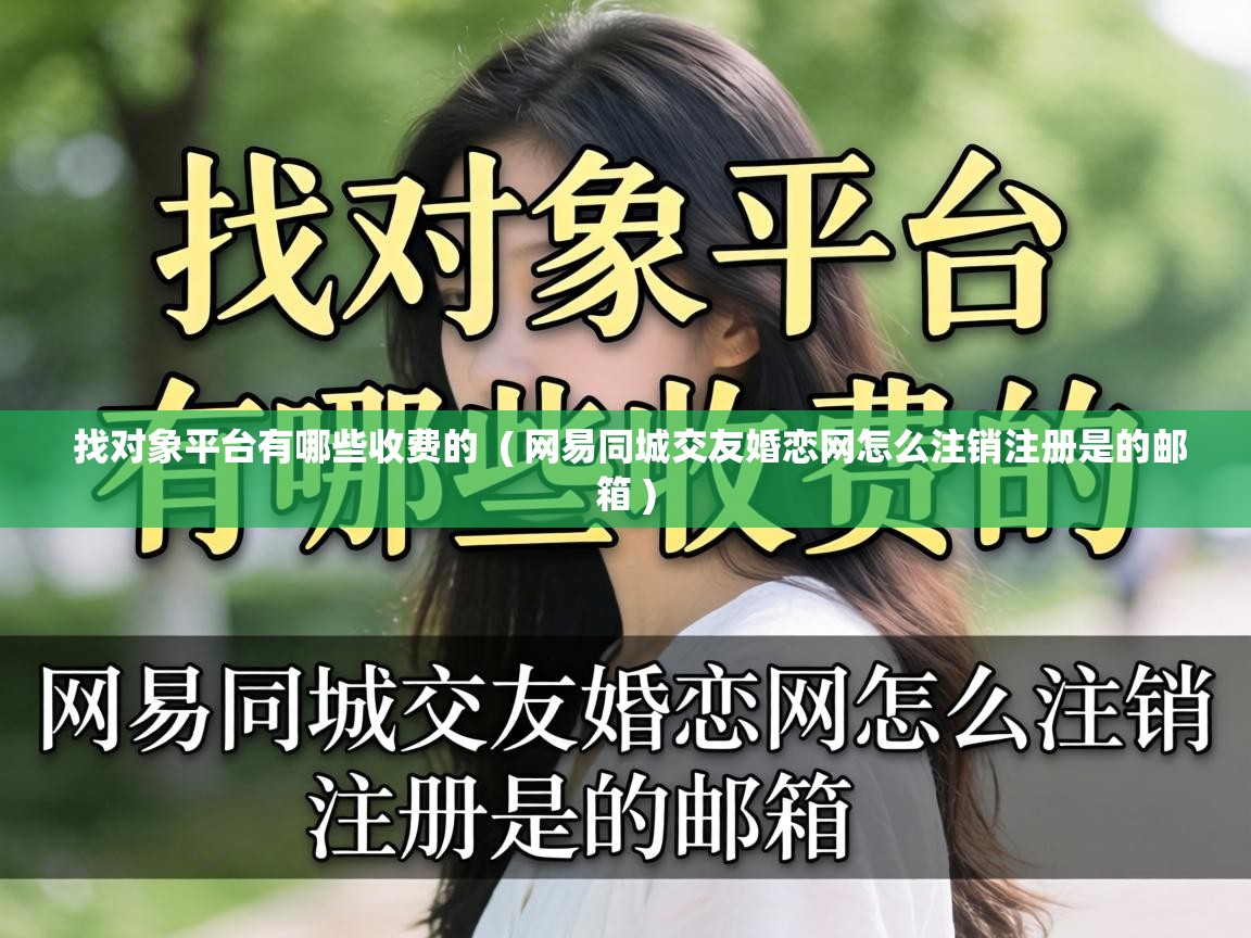  找对象平台有哪些收费的  ( 网易同城交友婚恋网怎么注销注册是的邮箱 )
