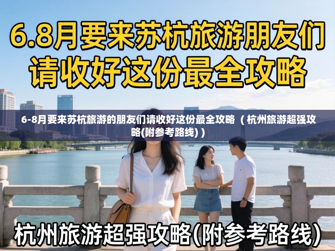  6-8月要来苏杭旅游的朋友们请收好这份最全攻略  ( 杭州旅游超强攻略(附参考路线) )