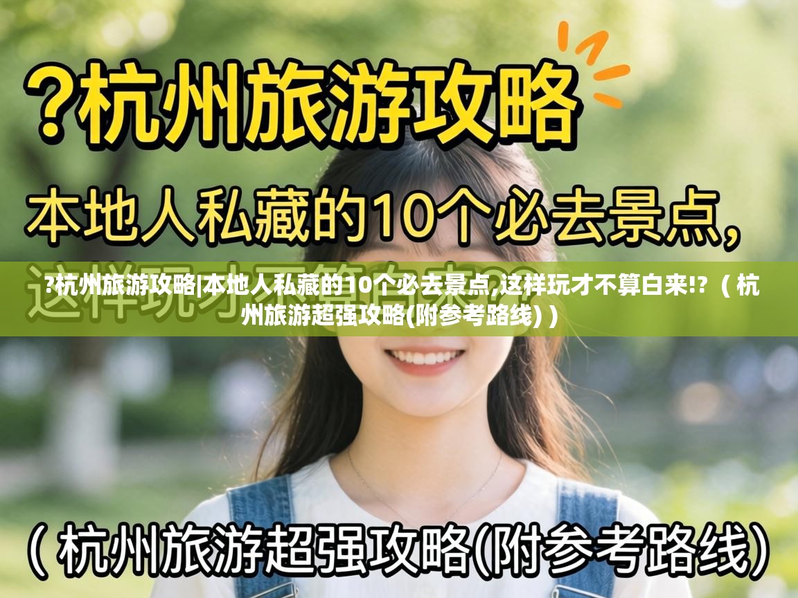 ?杭州旅游攻略|本地人私藏的10个必去景点,这样玩才不算白来!? ( 杭州旅游超强攻略(附参考路线) ) ?杭州旅游攻略|本地人私藏的10个必去景点,这样玩才不算白来!? ( 杭州旅游超强攻略(附参考路线) )