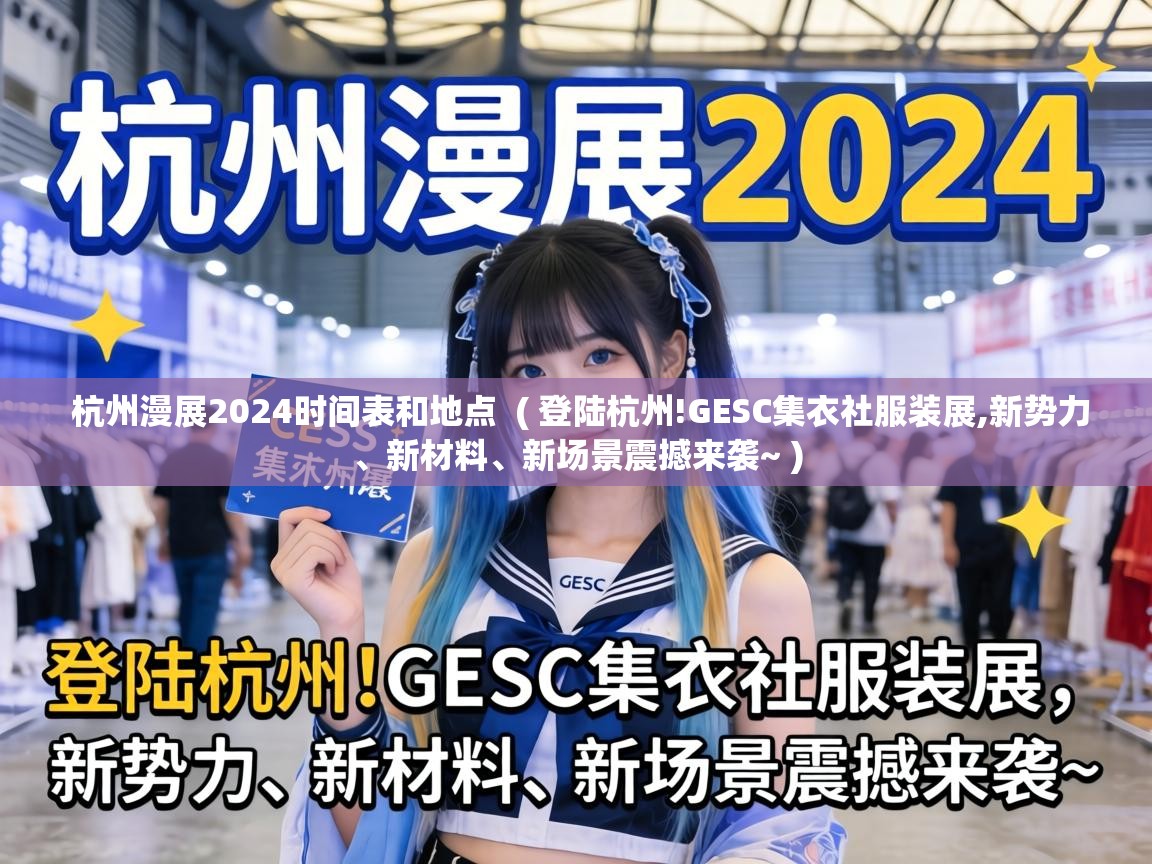  杭州漫展2024时间表和地点  ( 登陆杭州!GESC集衣社服装展,新势力、新材料、新场景震撼来袭~ )