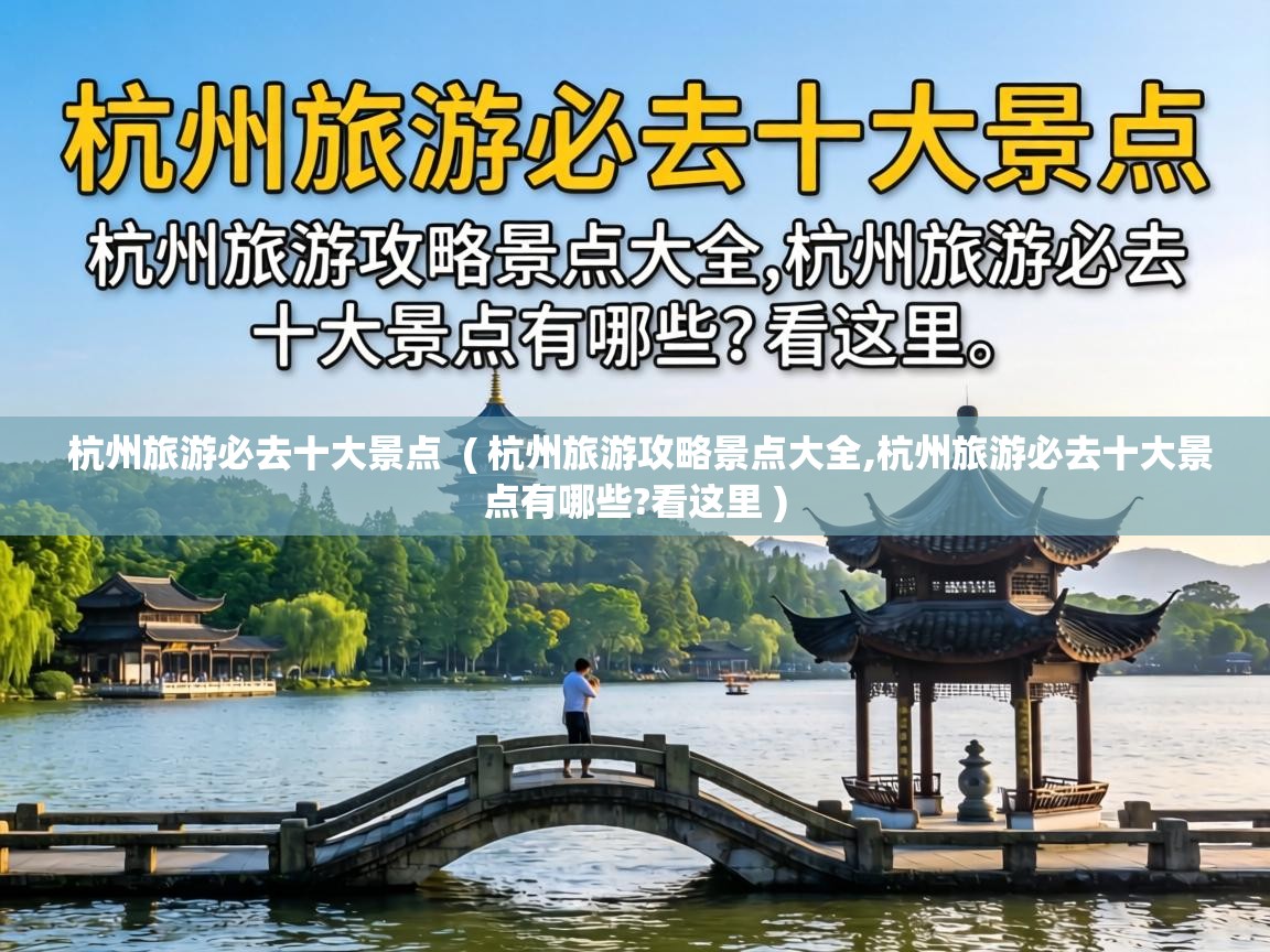 杭州旅游必去十大景点 ( 杭州旅游攻略景点大全,杭州旅游必去十大景点有哪些?看这里 ) 杭州旅游必去十大景点 ( 杭州旅游攻略景点大全,杭州旅游必去十大景点有哪些?看这里 )