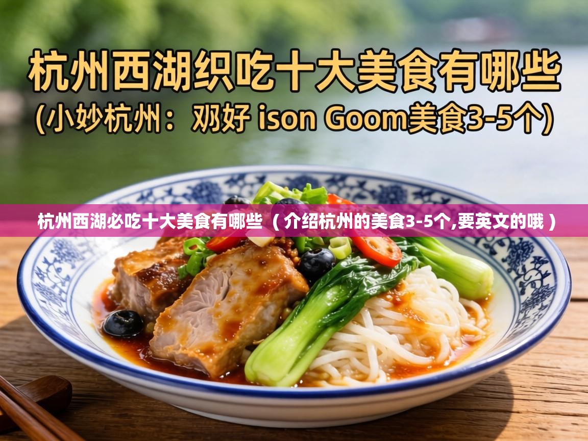  杭州西湖必吃十大美食有哪些  ( 介绍杭州的美食3-5个,要英文的哦 )