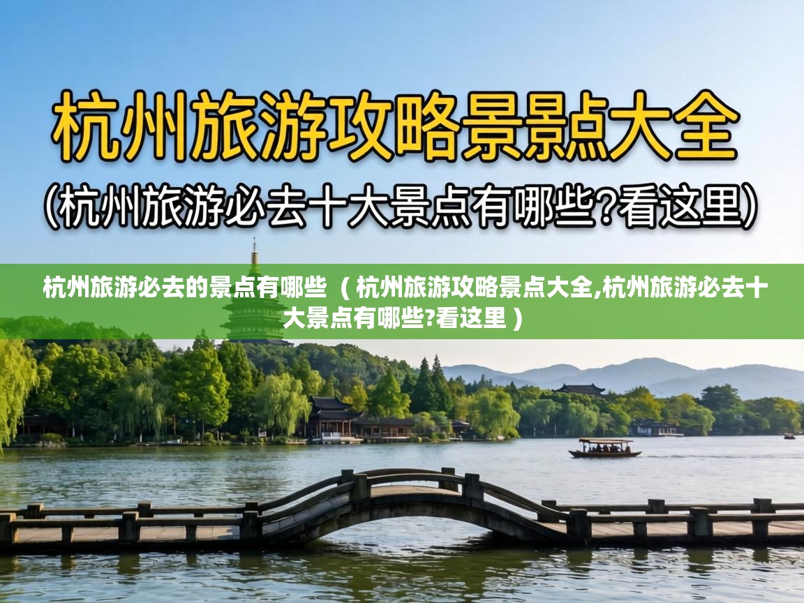  杭州旅游必去的景点有哪些  ( 杭州旅游攻略景点大全,杭州旅游必去十大景点有哪些?看这里 )