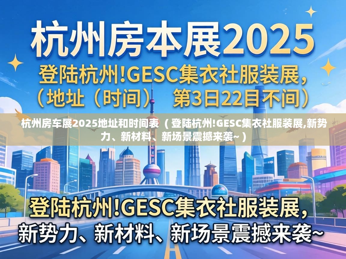  杭州房车展2025地址和时间表  ( 登陆杭州!GESC集衣社服装展,新势力、新材料、新场景震撼来袭~ )