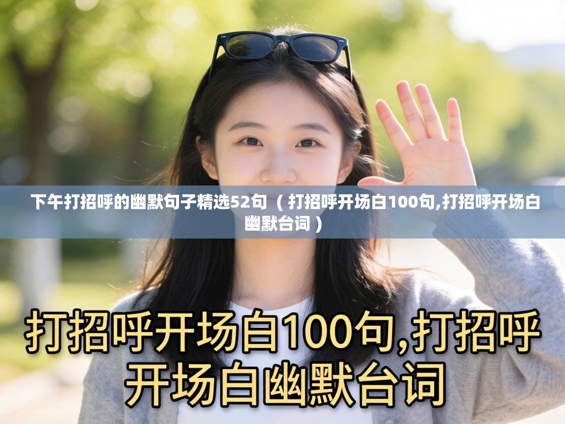 下午打招呼的幽默句子精选52句 ( 打招呼开场白100句,打招呼开场白幽默台词 ) 下午打招呼的幽默句子精选52句 ( 打招呼开场白100句,打招呼开场白幽默台词 )