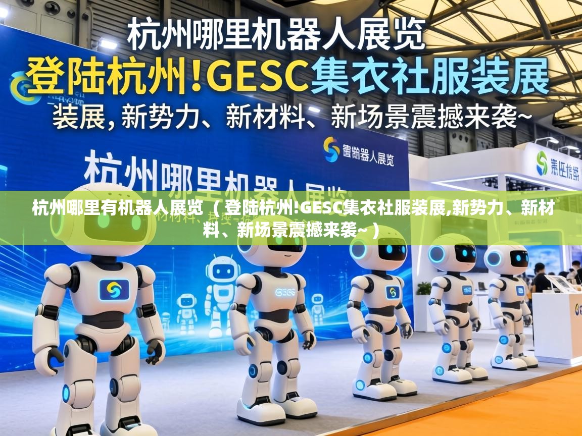  杭州哪里有机器人展览  ( 登陆杭州!GESC集衣社服装展,新势力、新材料、新场景震撼来袭~ )