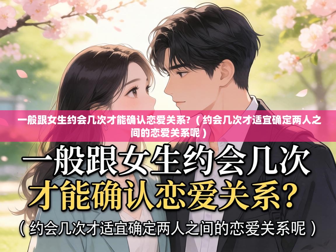  一般跟女生约会几次才能确认恋爱关系?  ( 约会几次才适宜确定两人之间的恋爱关系呢 )