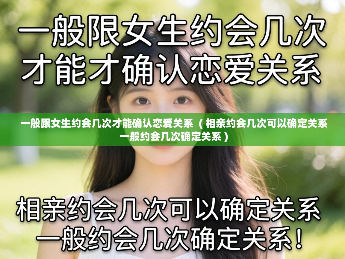  一般跟女生约会几次才能确认恋爱关系  ( 相亲约会几次可以确定关系 一般约会几次确定关系 )
