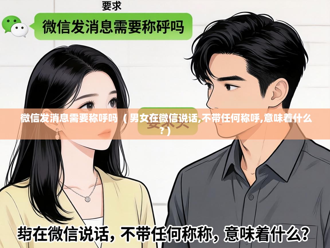 微信发消息需要称呼吗 ( 男女在微信说话,不带任何称呼,意味着什么? ) 微信发消息需要称呼吗 ( 男女在微信说话,不带任何称呼,意味着什么? )
