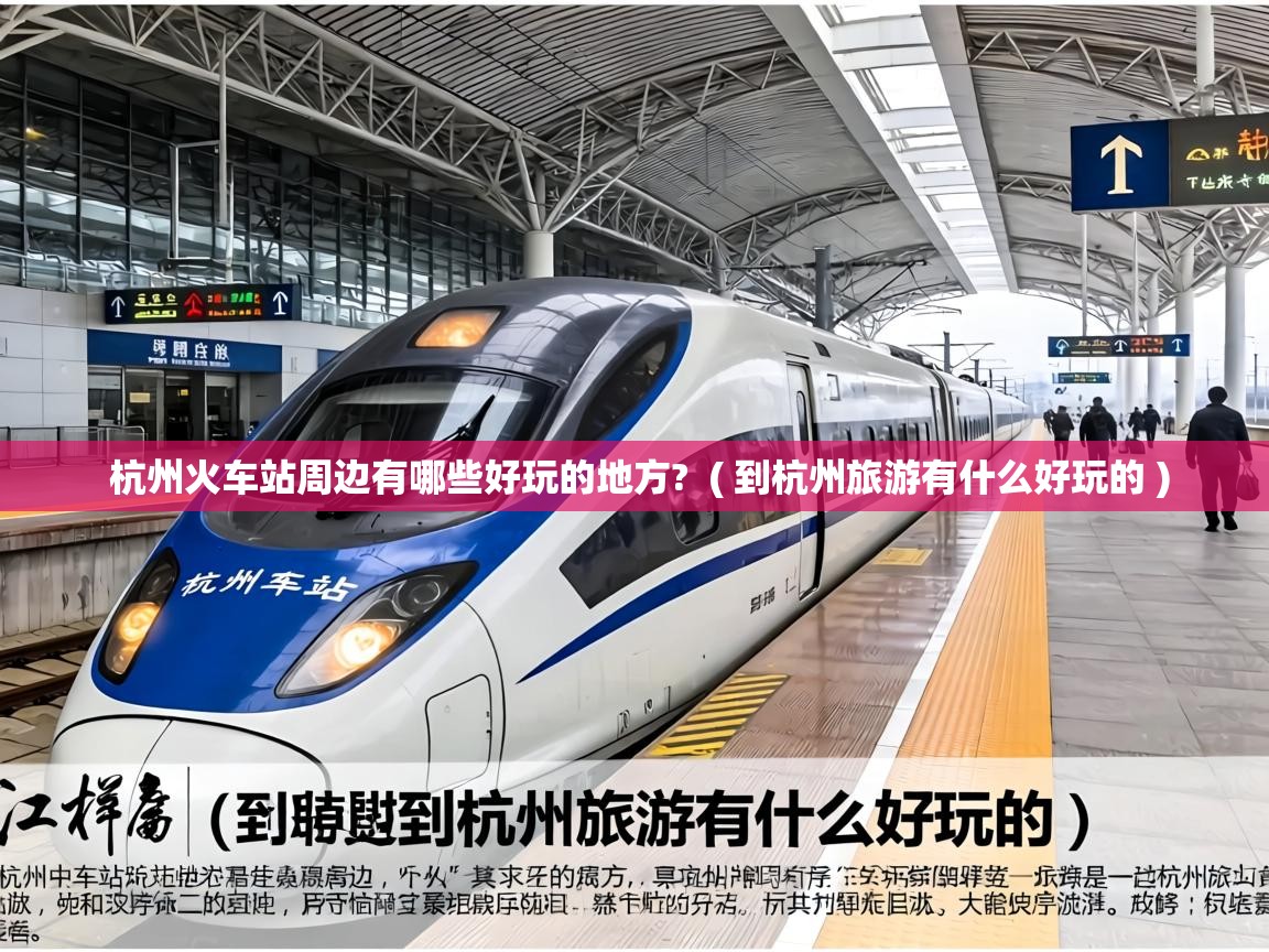  杭州火车站周边有哪些好玩的地方?  ( 到杭州旅游有什么好玩的 )
