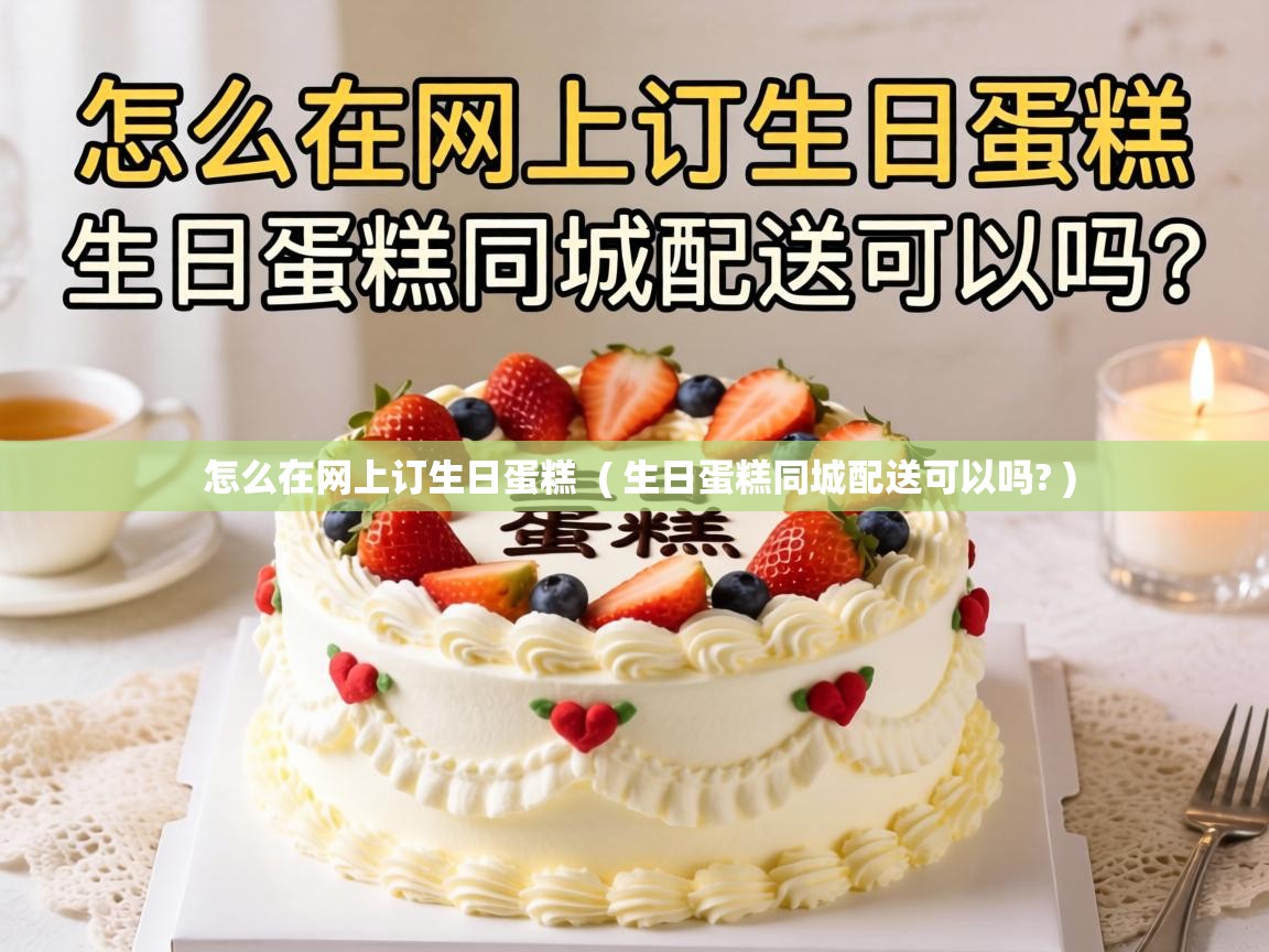  怎么在网上订生日蛋糕  ( 生日蛋糕同城配送可以吗? )