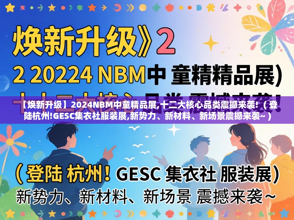  【焕新升级】2024NBM中童精品展,十二大核心品类震撼来袭!  ( 登陆杭州!GESC集衣社服装展,新势力、新材料、新场景震撼来袭~ )