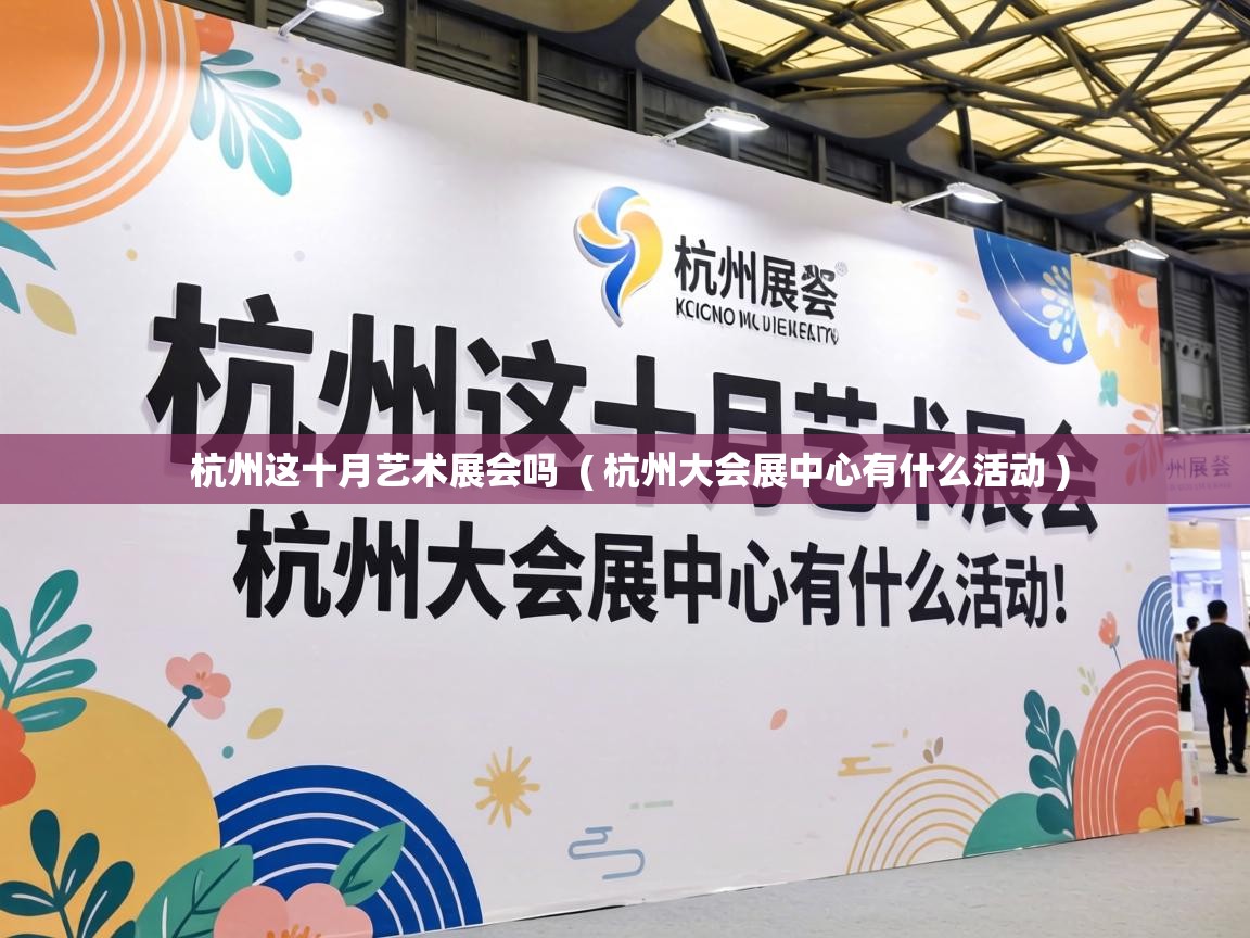  杭州这十月艺术展会吗  ( 杭州大会展中心有什么活动 )