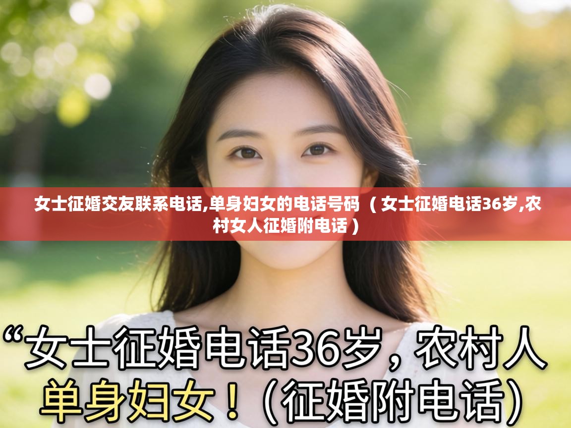  女士征婚交友联系电话,单身妇女的电话号码  ( 女士征婚电话36岁,农村女人征婚附电话 )