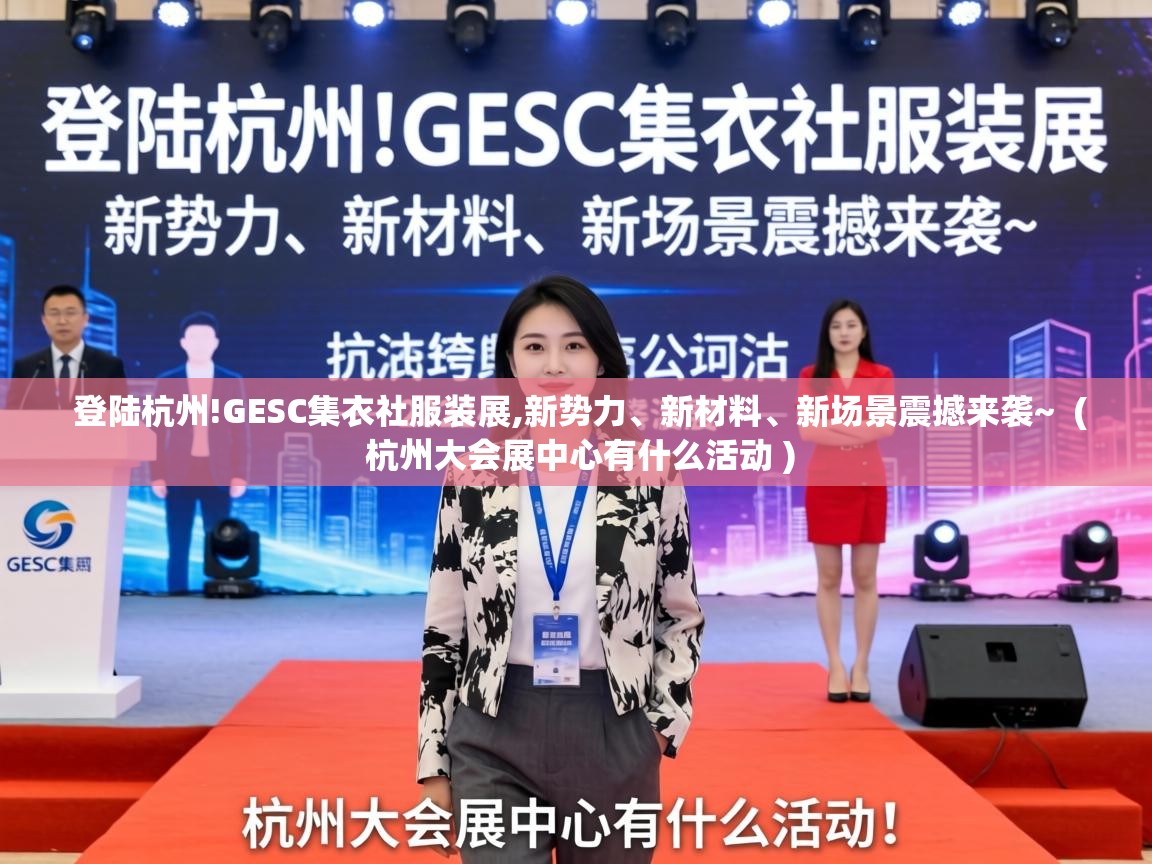  登陆杭州!GESC集衣社服装展,新势力、新材料、新场景震撼来袭~  ( 杭州大会展中心有什么活动 )