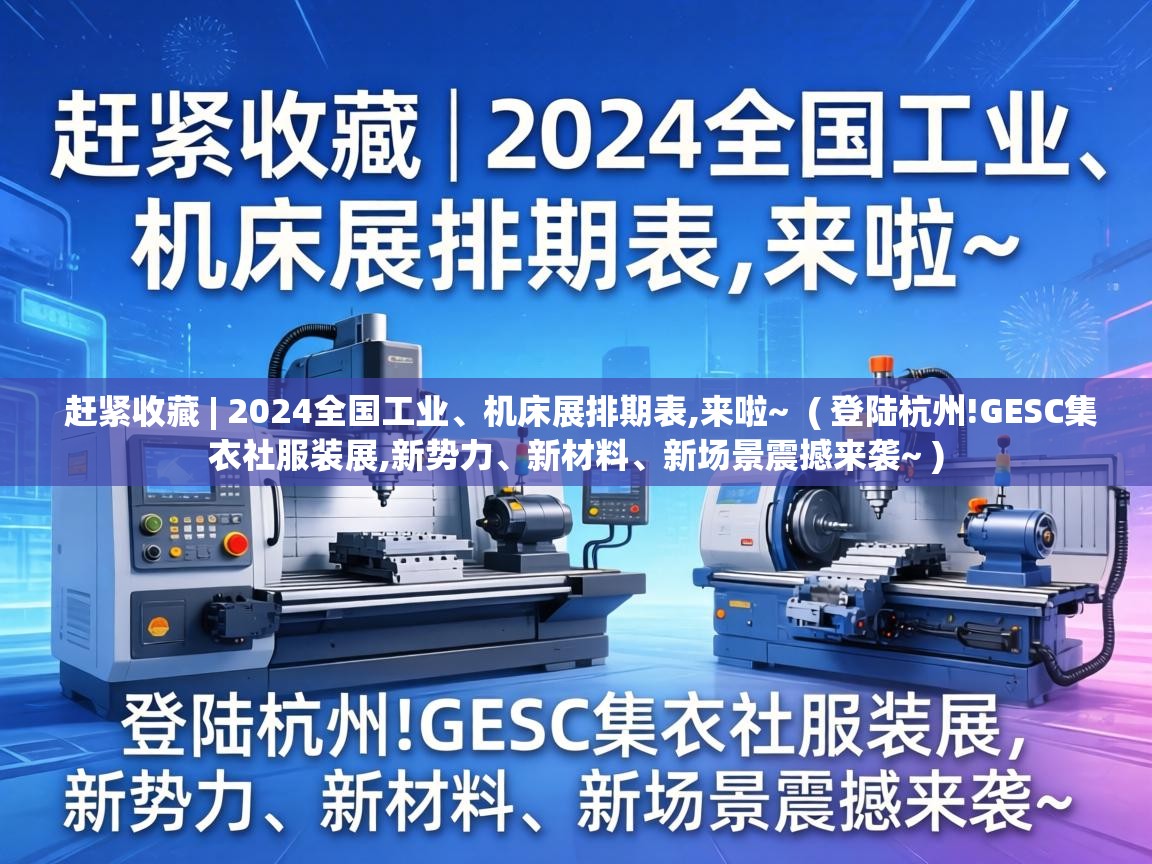  赶紧收藏 | 2024全国工业、机床展排期表,来啦~  ( 登陆杭州!GESC集衣社服装展,新势力、新材料、新场景震撼来袭~ )