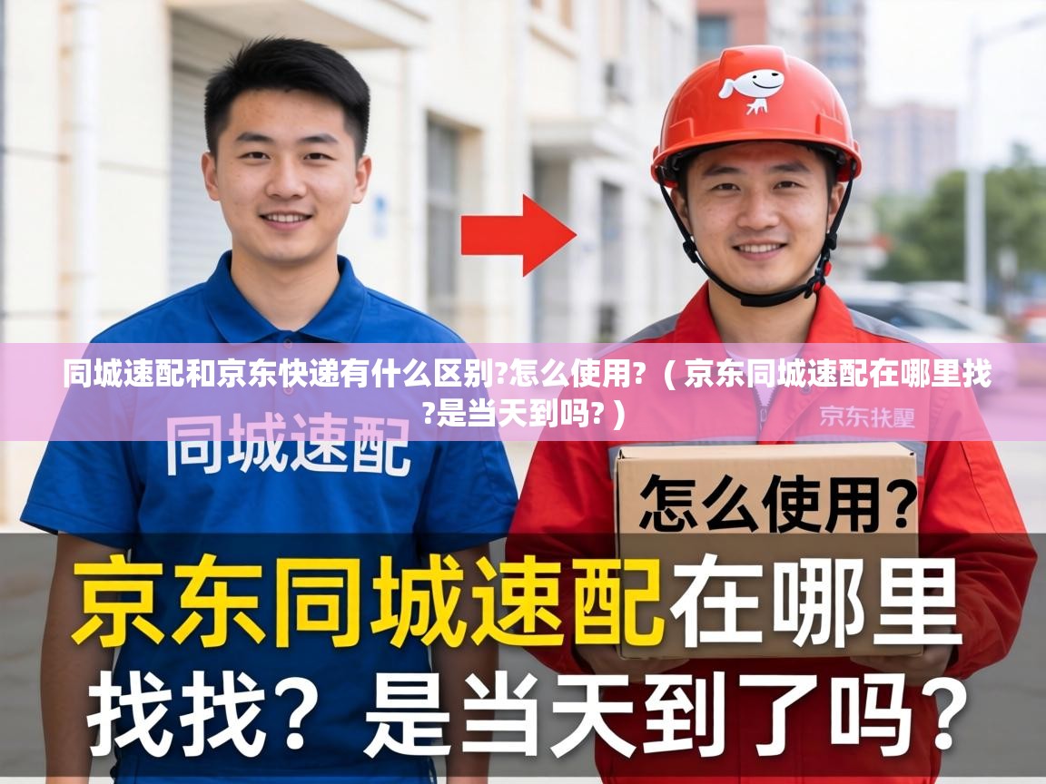  同城速配和京东快递有什么区别?怎么使用?  ( 京东同城速配在哪里找?是当天到吗? )
