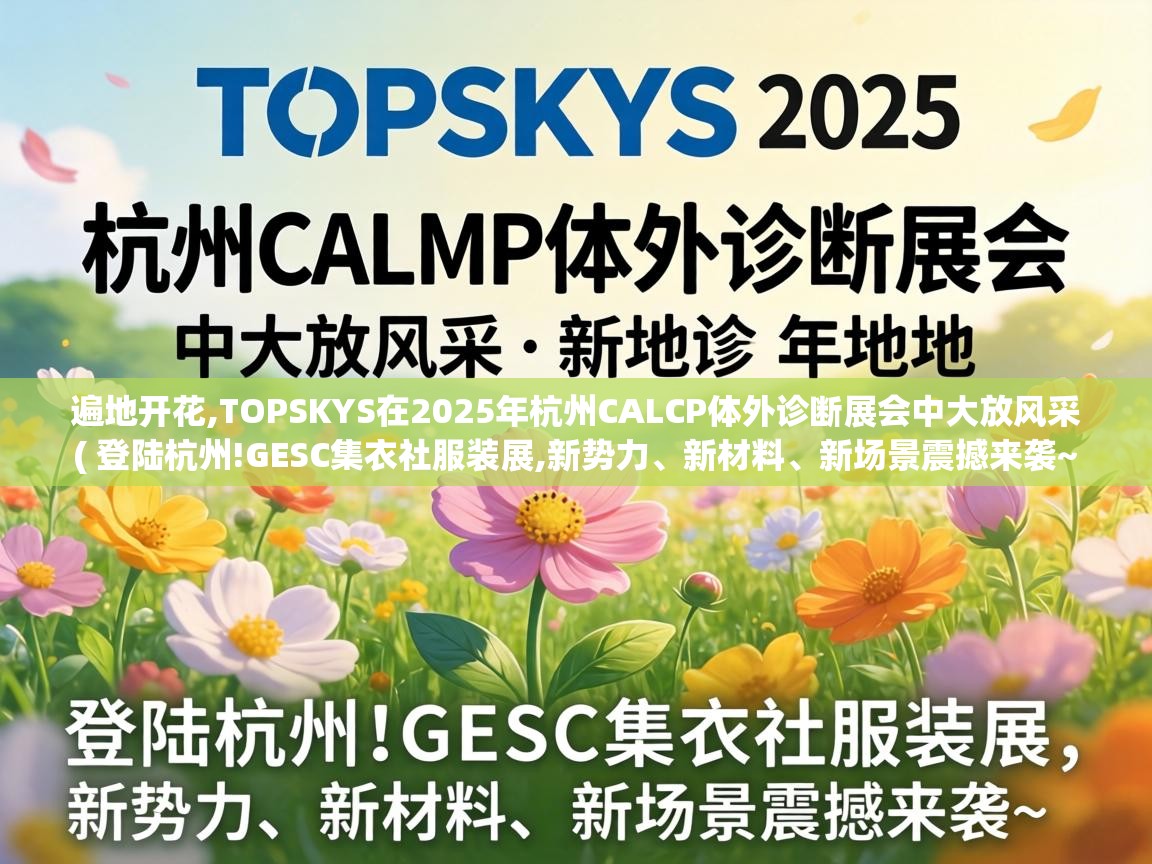  遍地开花,TOPSKYS在2025年杭州CALCP体外诊断展会中大放风采  ( 登陆杭州!GESC集衣社服装展,新势力、新材料、新场景震撼来袭~ )