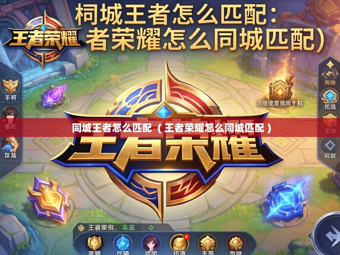  同城王者怎么匹配  ( 王者荣耀怎么同城匹配 )