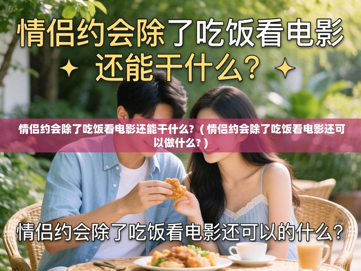  情侣约会除了吃饭看电影还能干什么?  ( 情侣约会除了吃饭看电影还可以做什么? )