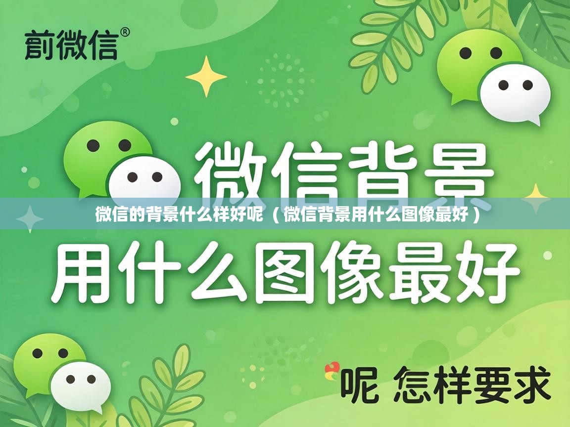  微信的背景什么样好呢  ( 微信背景用什么图像最好 )