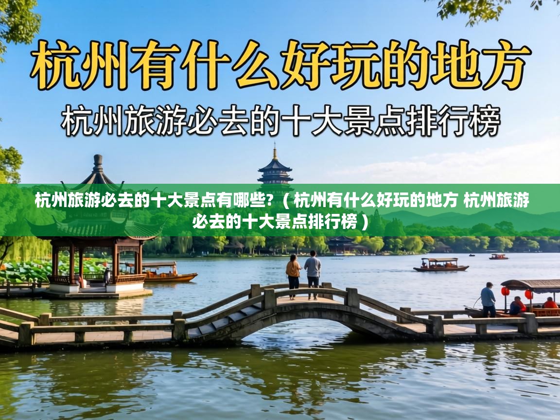 杭州旅游必去的十大景点有哪些? ( 杭州有什么好玩的地方 杭州旅游必去的十大景点排行榜 ) 杭州旅游必去的十大景点有哪些? ( 杭州有什么好玩的地方 杭州旅游必去的十大景点排行榜 )