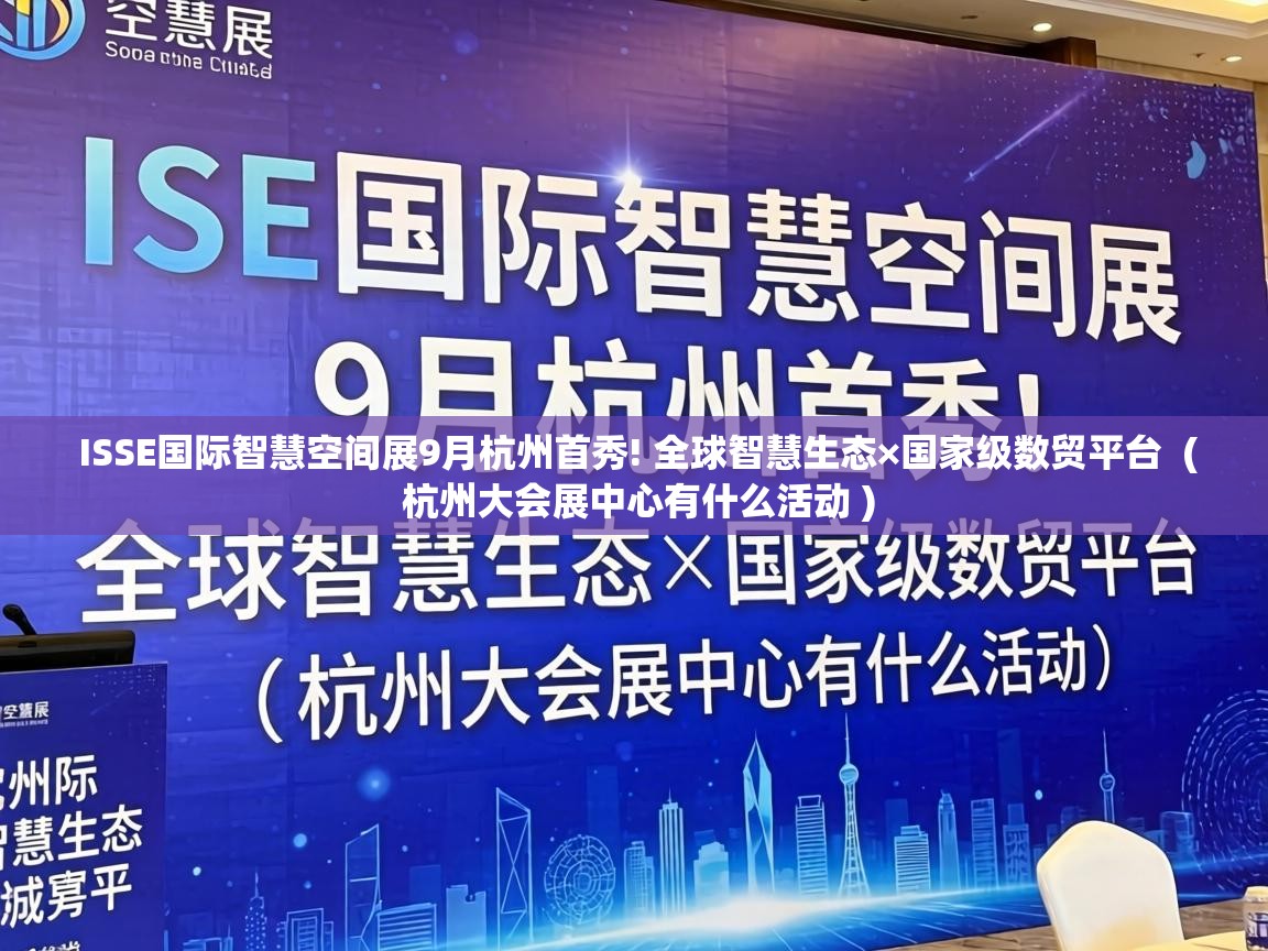  ISSE国际智慧空间展9月杭州首秀! 全球智慧生态×国家级数贸平台  ( 杭州大会展中心有什么活动 )