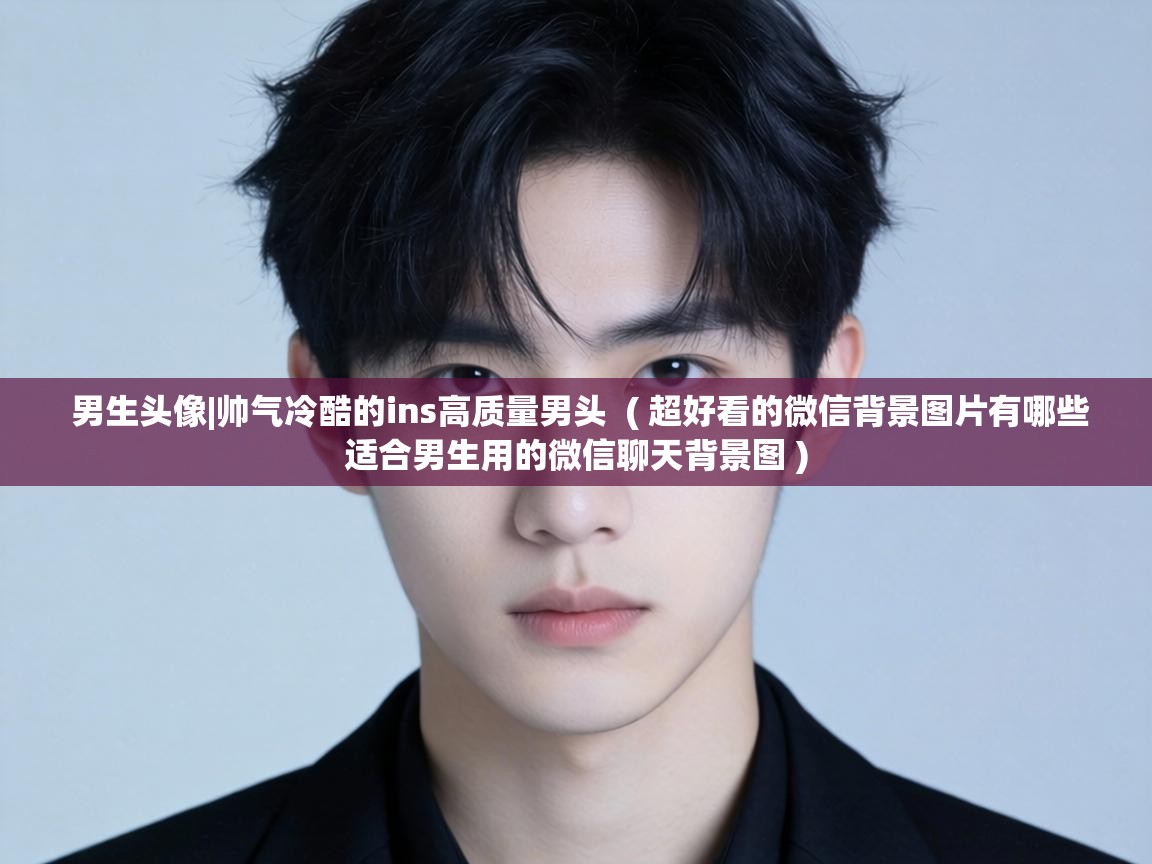  男生头像|帅气冷酷的ins高质量男头  ( 超好看的微信背景图片有哪些适合男生用的微信聊天背景图 )