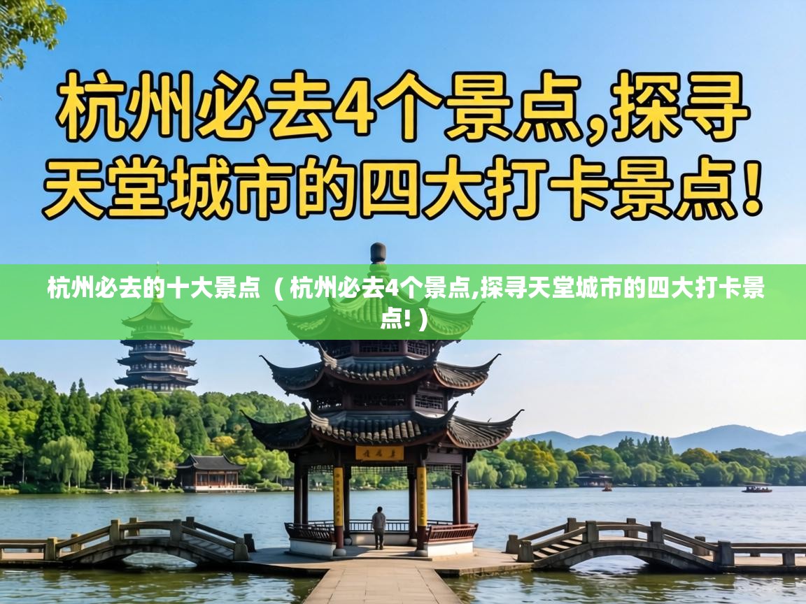 杭州必去的十大景点 ( 杭州必去4个景点,探寻天堂城市的四大打卡景点! ) 杭州必去的十大景点 ( 杭州必去4个景点,探寻天堂城市的四大打卡景点! )