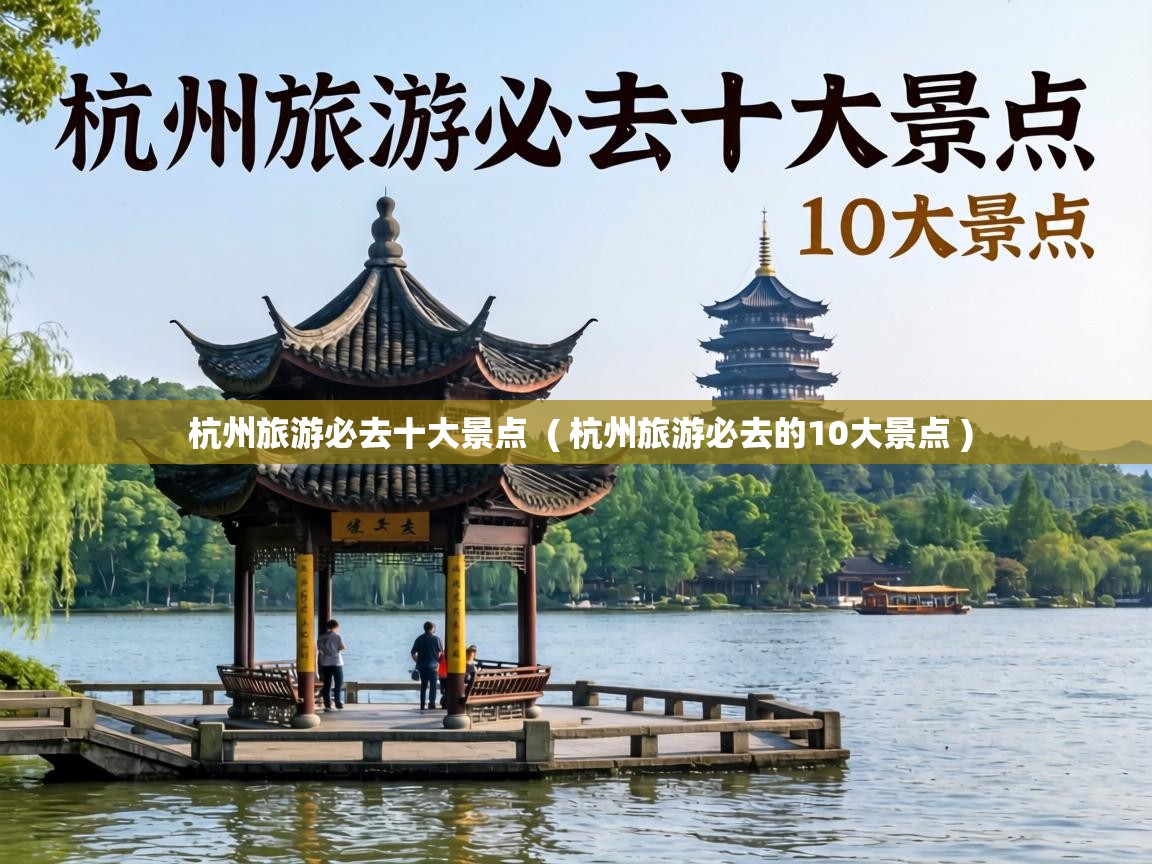  杭州旅游必去十大景点  ( 杭州旅游必去的10大景点 )