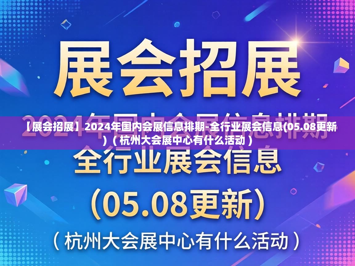  【展会招展】2024年国内会展信息排期-全行业展会信息(05.08更新)  ( 杭州大会展中心有什么活动 )