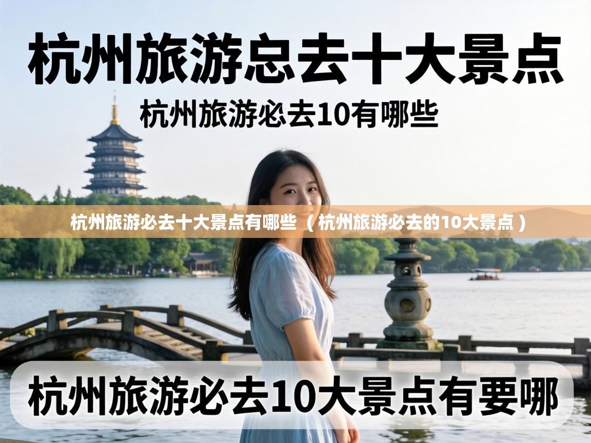  杭州旅游必去十大景点有哪些  ( 杭州旅游必去的10大景点 )