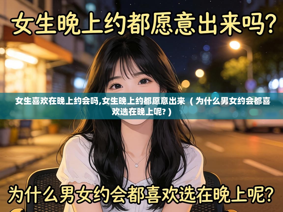  女生喜欢在晚上约会吗,女生晚上约都愿意出来  ( 为什么男女约会都喜欢选在晚上呢? )