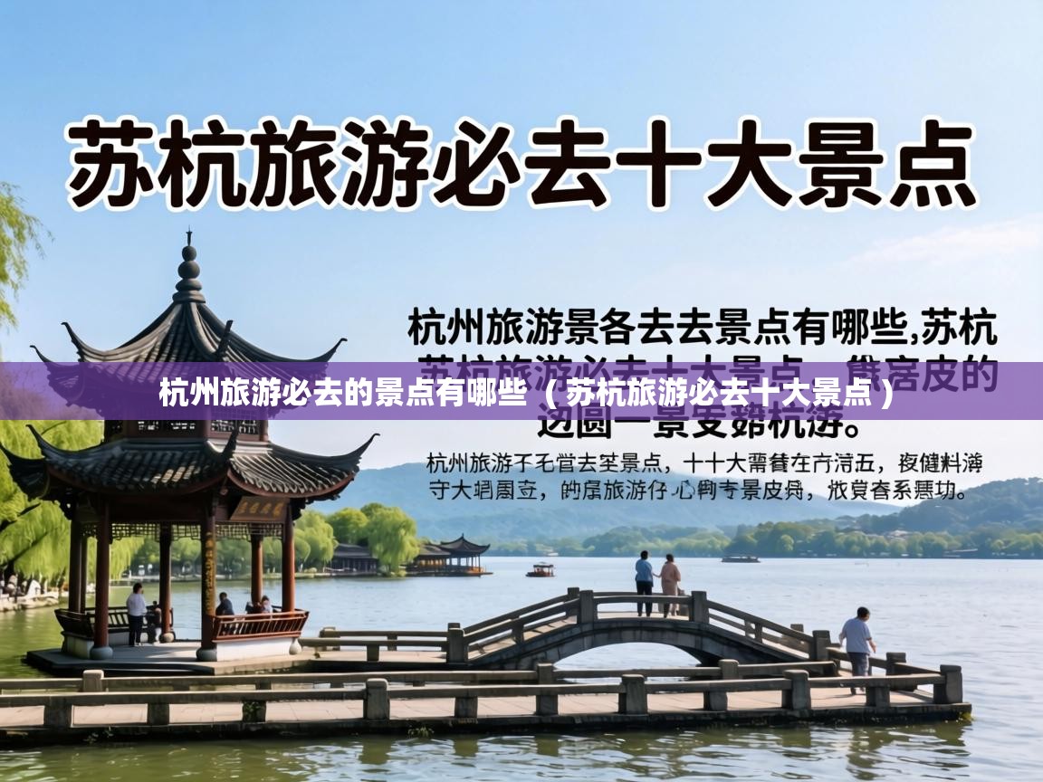  杭州旅游必去的景点有哪些  ( 苏杭旅游必去十大景点 )