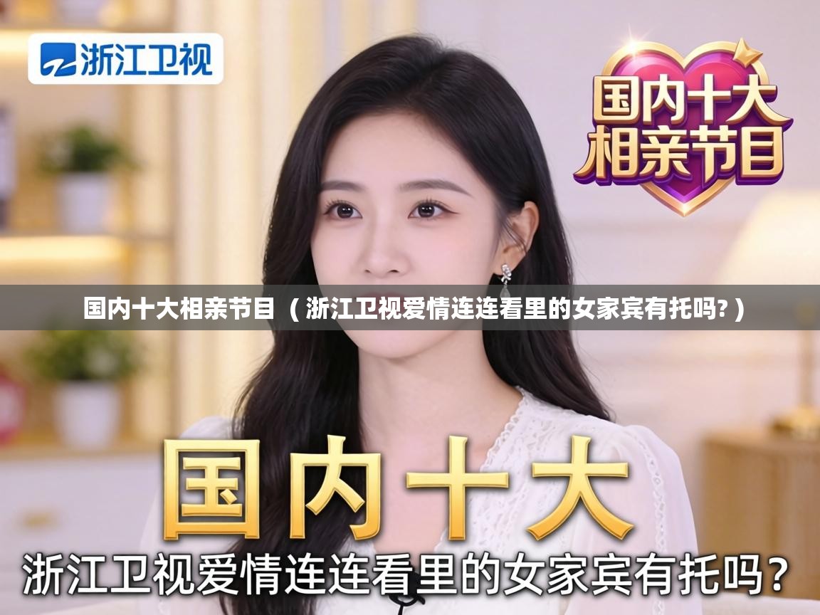  国内十大相亲节目  ( 浙江卫视爱情连连看里的女家宾有托吗? )
