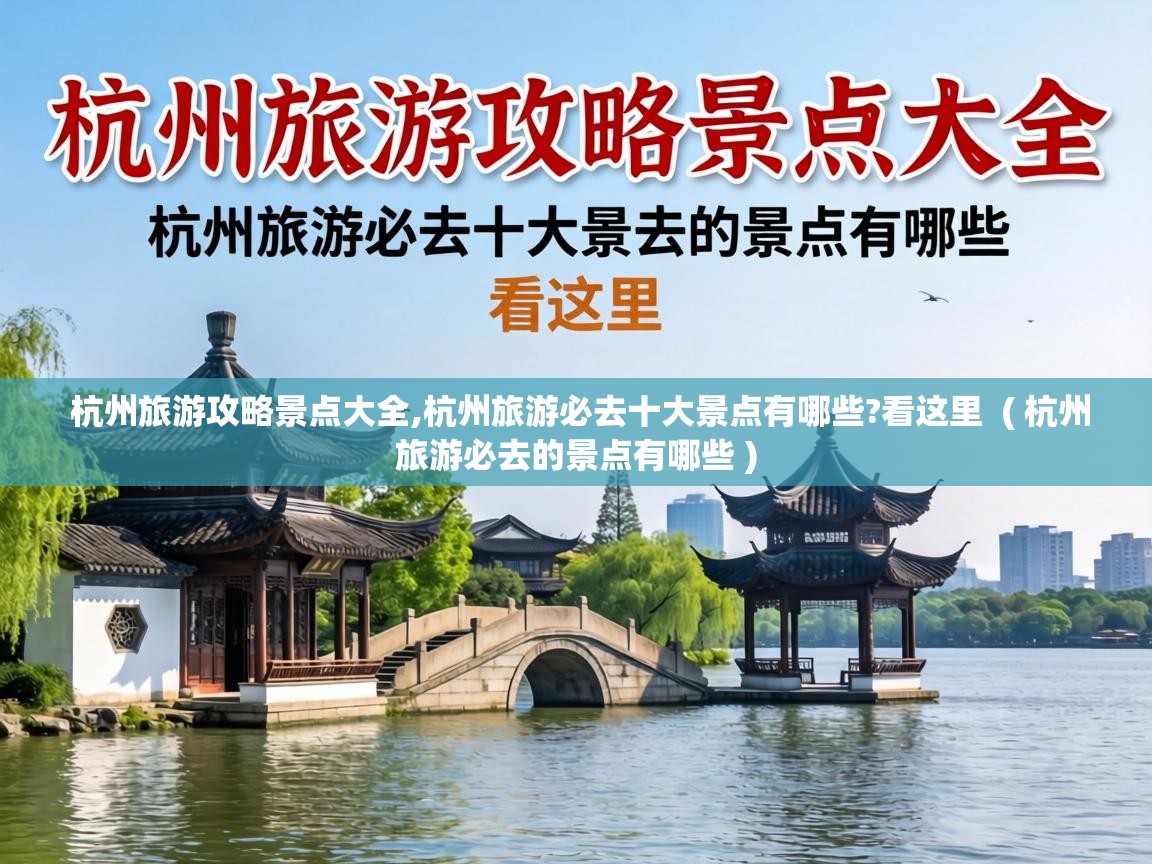  杭州旅游攻略景点大全,杭州旅游必去十大景点有哪些?看这里  ( 杭州旅游必去的景点有哪些 )
