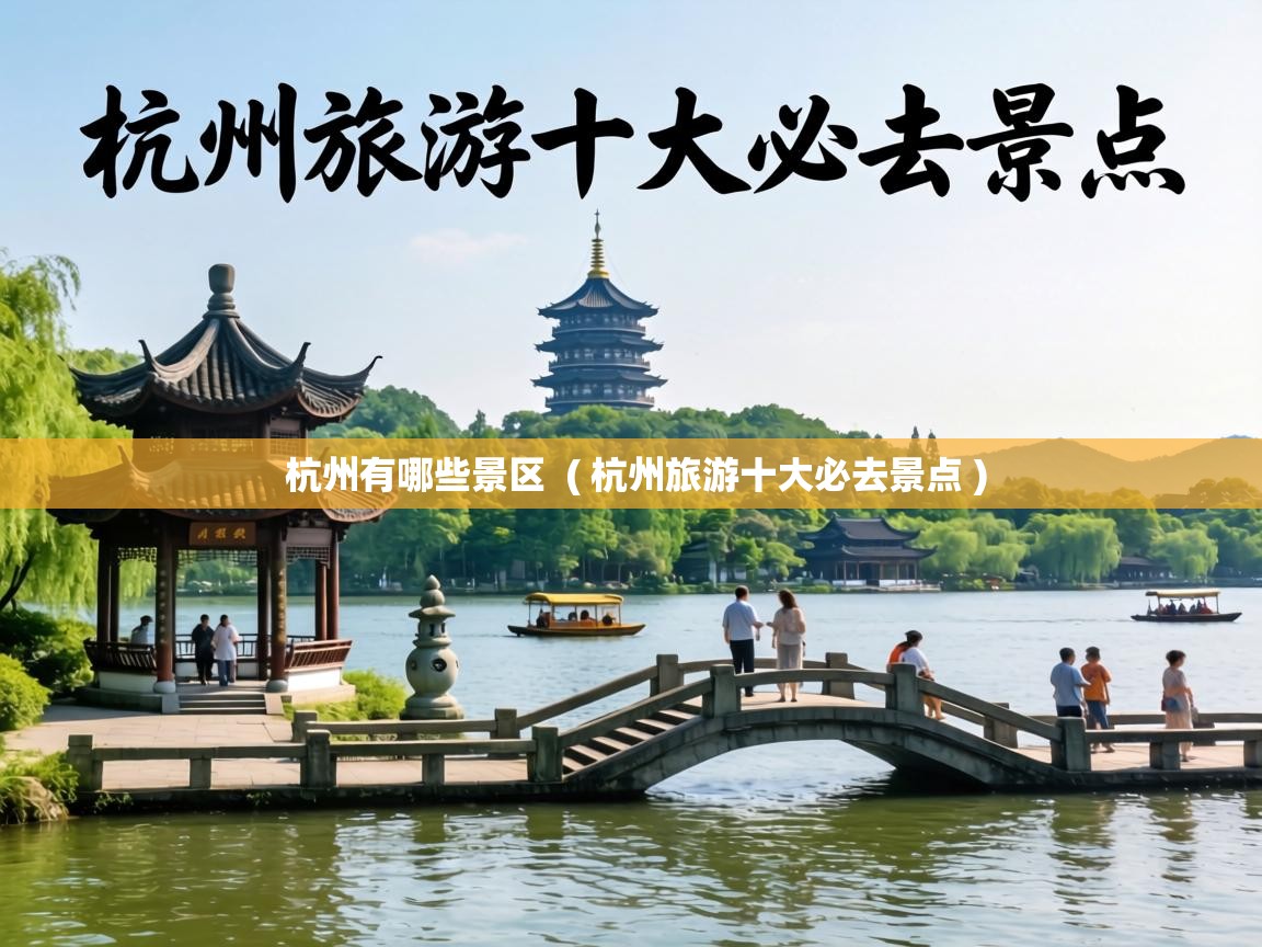 杭州有哪些景区 ( 杭州旅游十大必去景点 ) 杭州有哪些景区 ( 杭州旅游十大必去景点 )