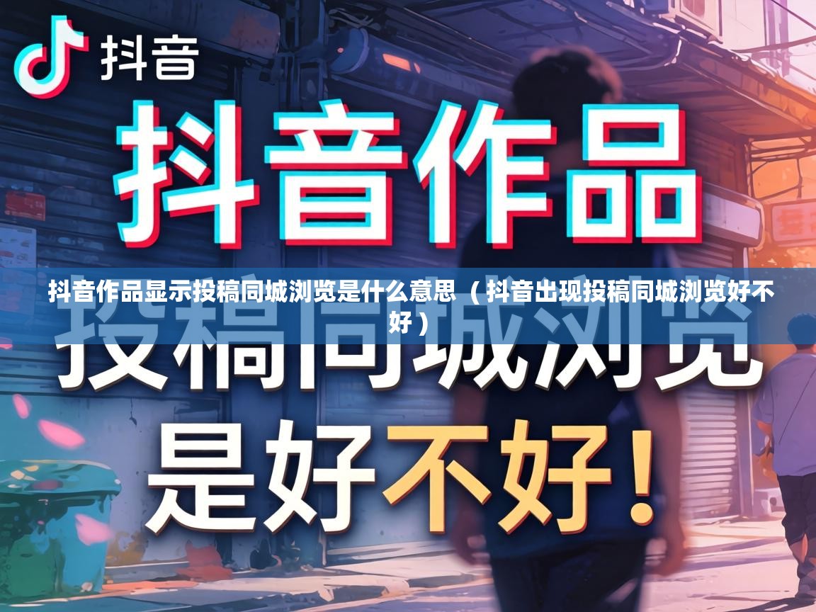  抖音作品显示投稿同城浏览是什么意思  ( 抖音出现投稿同城浏览好不好 )