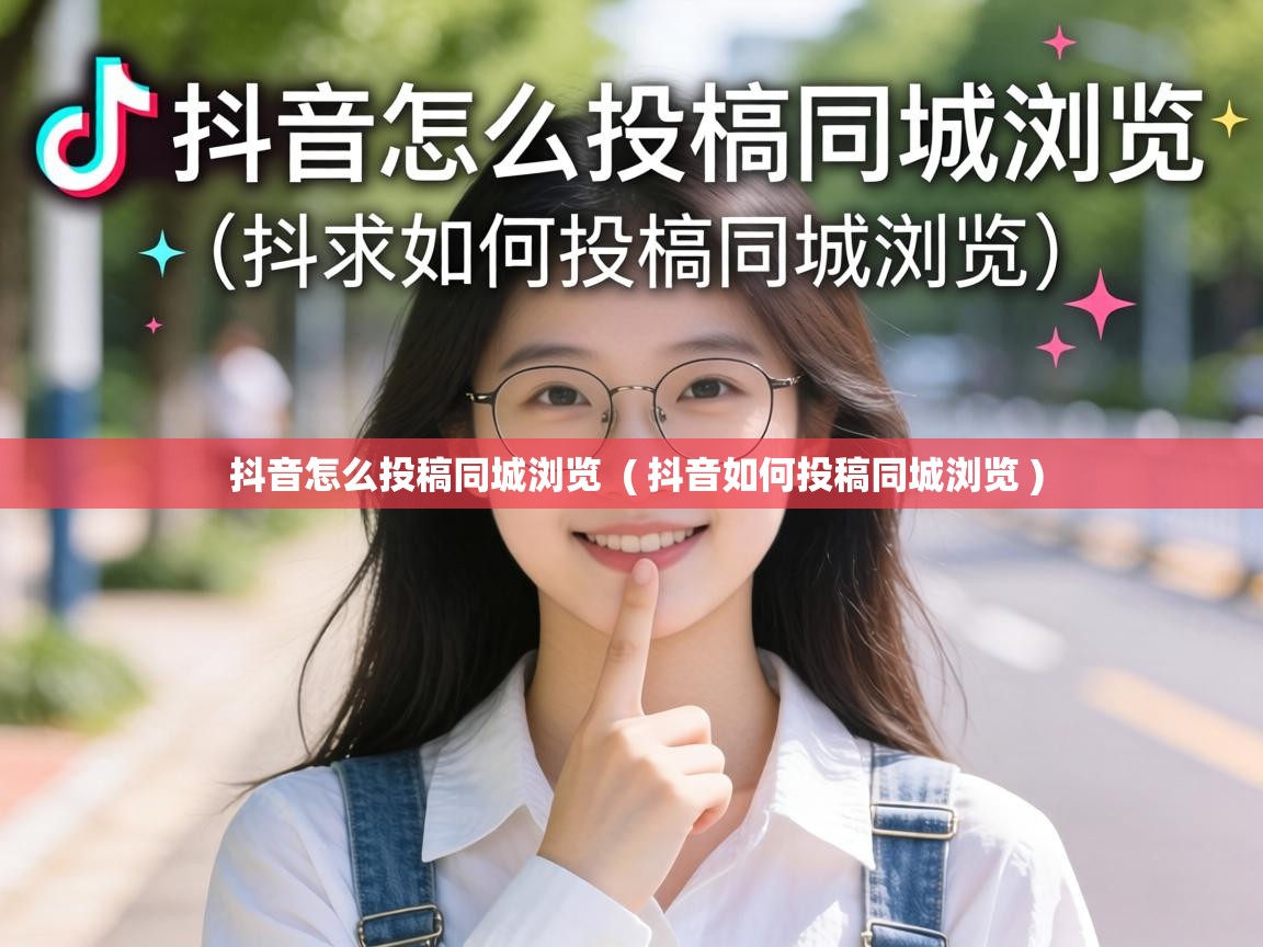  抖音怎么投稿同城浏览  ( 抖音如何投稿同城浏览 )