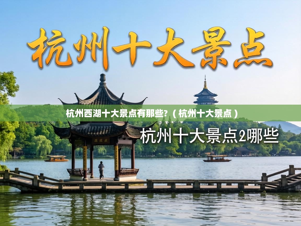 杭州西湖十大景点有那些? ( 杭州十大景点 ) 杭州西湖十大景点有那些? ( 杭州十大景点 )