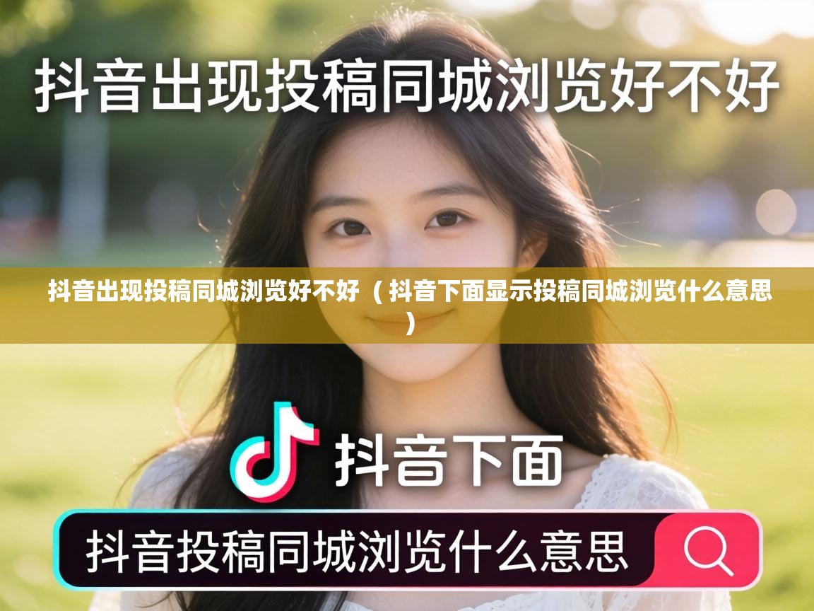  抖音出现投稿同城浏览好不好  ( 抖音下面显示投稿同城浏览什么意思 )