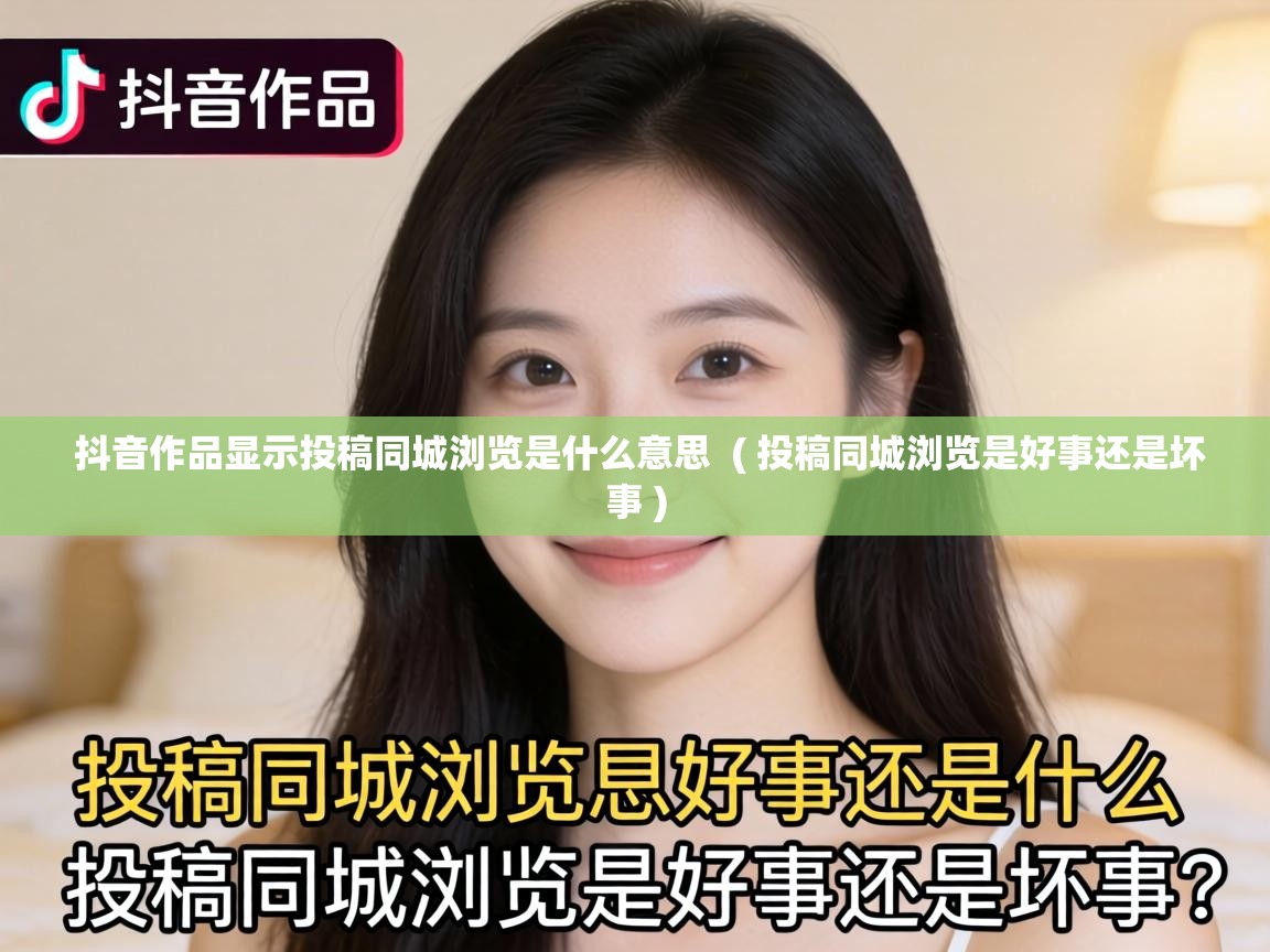  抖音作品显示投稿同城浏览是什么意思  ( 投稿同城浏览是好事还是坏事 )