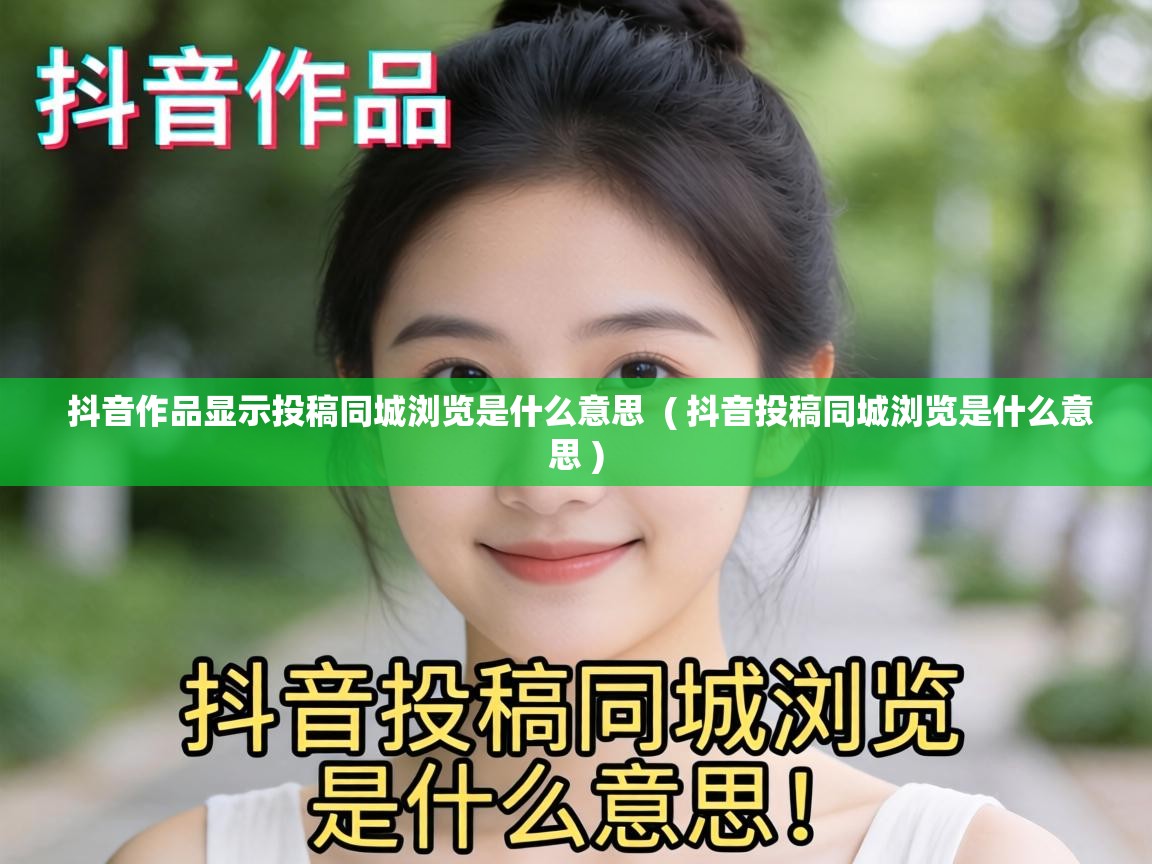  抖音作品显示投稿同城浏览是什么意思  ( 抖音投稿同城浏览是什么意思 )