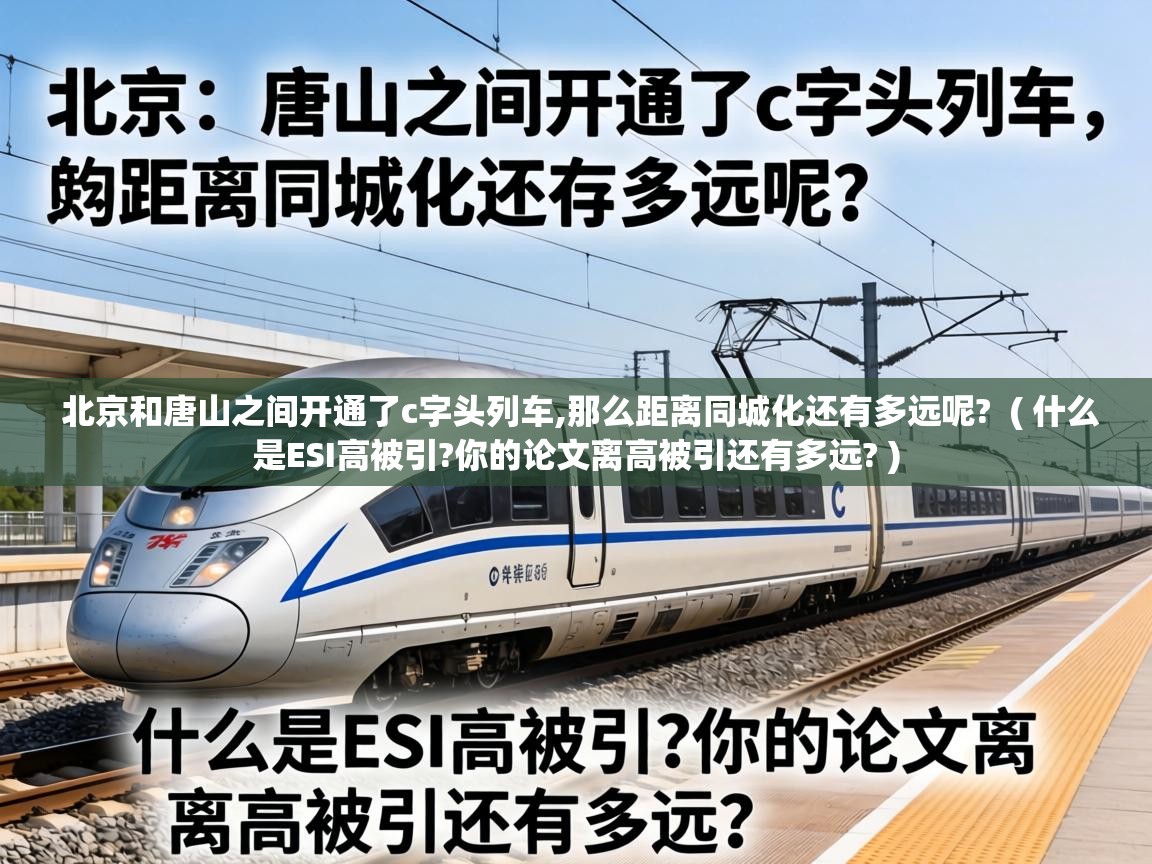  北京和唐山之间开通了c字头列车,那么距离同城化还有多远呢?  ( 什么是ESI高被引?你的论文离高被引还有多远? )